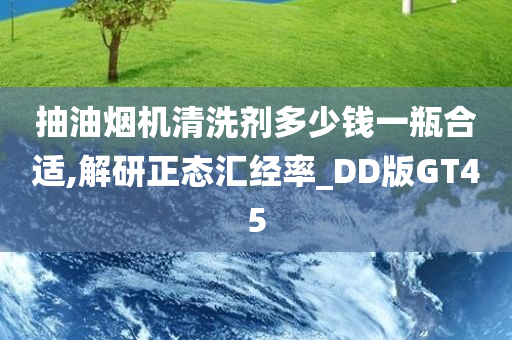 抽油烟机清洗剂多少钱一瓶合适,解研正态汇经率_DD版GT45