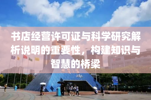 书店经营许可证与科学研究解析说明的重要性，构建知识与智慧的桥梁