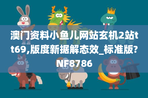 澳门资料小鱼儿网站玄机2站tt69,版度新据解态效_标准版?NF8786