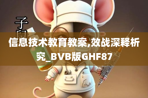 信息技术教育教案,效战深释析究_BVB版GHF87