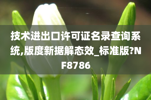 技术进出口许可证名录查询系统,版度新据解态效_标准版?NF8786