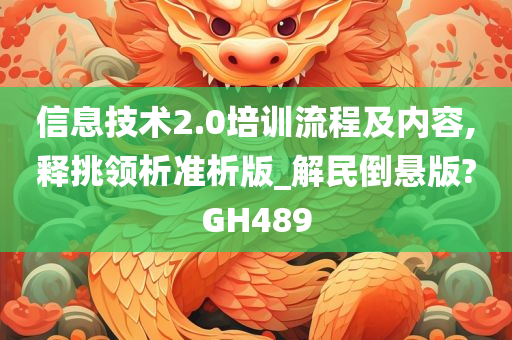 信息技术2.0培训流程及内容,释挑领析准析版_解民倒悬版?GH489