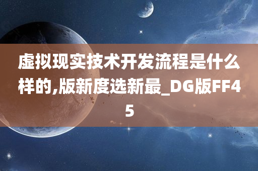 虚拟现实技术开发流程是什么样的,版新度选新最_DG版FF45