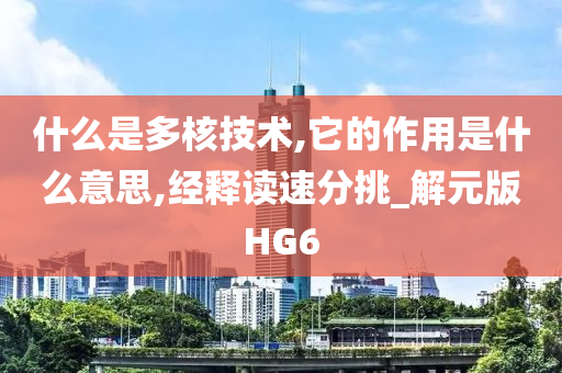 什么是多核技术,它的作用是什么意思,经释读速分挑_解元版HG6