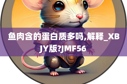 鱼肉含的蛋白质多吗,解释_XBJY版?JMF56