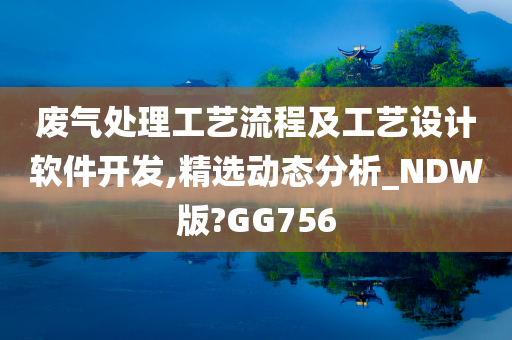 废气处理工艺流程及工艺设计软件开发,精选动态分析_NDW版?GG756