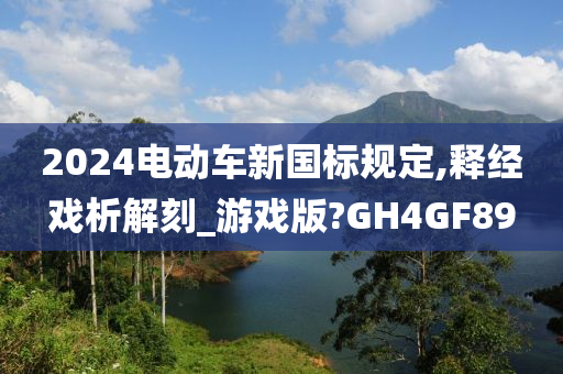 2024电动车新国标规定,释经戏析解刻_游戏版?GH4GF89