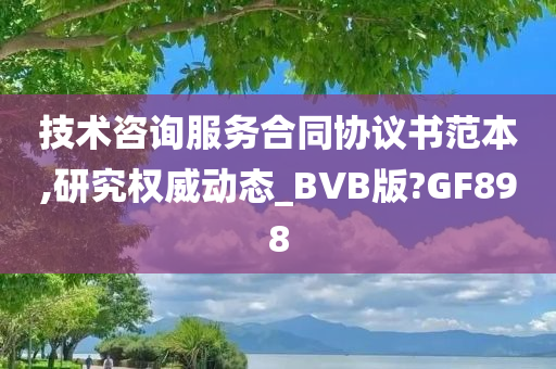 技术咨询服务合同协议书范本,研究权威动态_BVB版?GF898