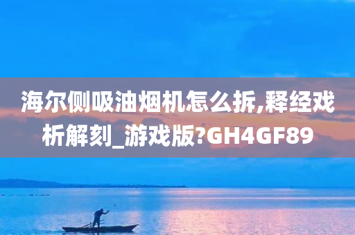 海尔侧吸油烟机怎么拆,释经戏析解刻_游戏版?GH4GF89