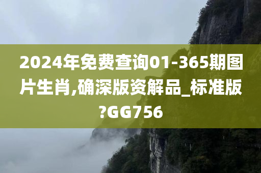 2024年免费查询01-365期图片生肖,确深版资解品_标准版?GG756