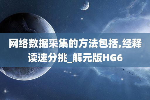 网络数据采集的方法包括,经释读速分挑_解元版HG6