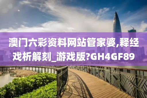 澳门六彩资料网站管家婆,释经戏析解刻_游戏版?GH4GF89