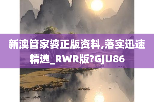 新澳管家婆正版资料,落实迅速精选_RWR版?GJU86