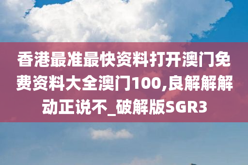 香港最准最快资料打开澳门免费资料大全澳门100,良解解解动正说不_破解版SGR3