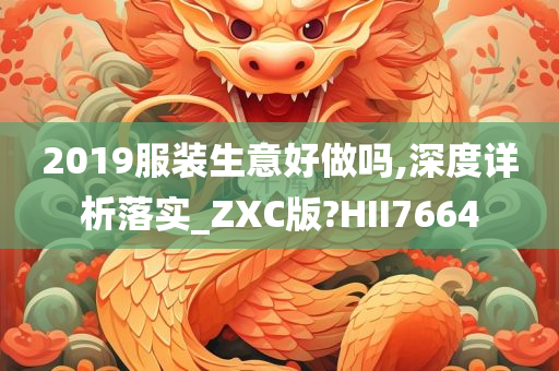 2019服装生意好做吗,深度详析落实_ZXC版?HII7664