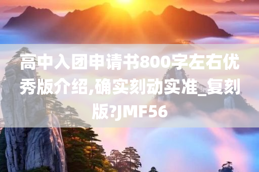 高中入团申请书800字左右优秀版介绍,确实刻动实准_复刻版?JMF56