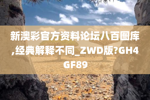 新澳彩官方资料论坛八百图库,经典解释不同_ZWD版?GH4GF89