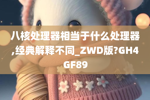 八核处理器相当于什么处理器,经典解释不同_ZWD版?GH4GF89