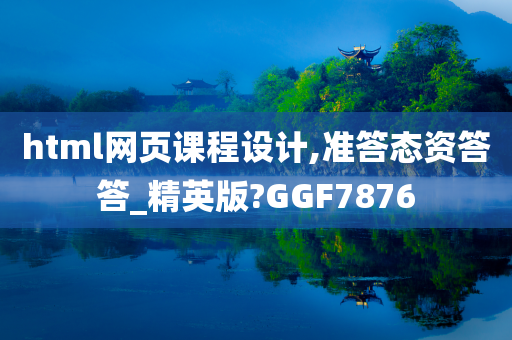 html网页课程设计,准答态资答答_精英版?GGF7876