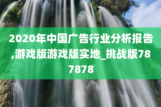 2020年中国广告行业分析报告,游戏版游戏版实地_挑战版787878