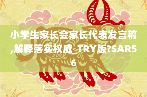 小学生家长会家长代表发言稿,解释落实权威_TRY版?SAR56