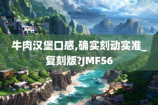 牛肉汉堡口感,确实刻动实准_复刻版?JMF56