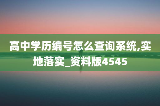 高中学历编号怎么查询系统,实地落实_资料版4545