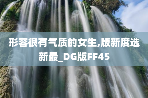 形容很有气质的女生,版新度选新最_DG版FF45