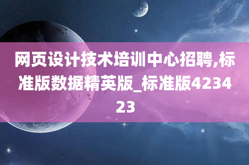 网页设计技术培训中心招聘,标准版数据精英版_标准版423423