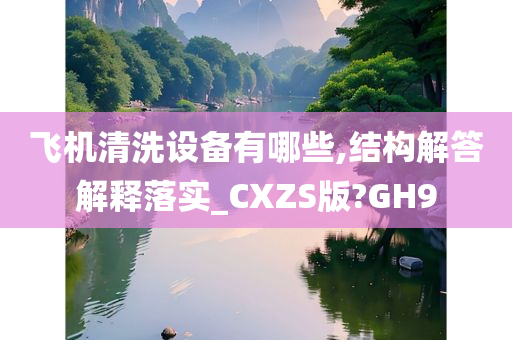 飞机清洗设备有哪些,结构解答解释落实_CXZS版?GH9