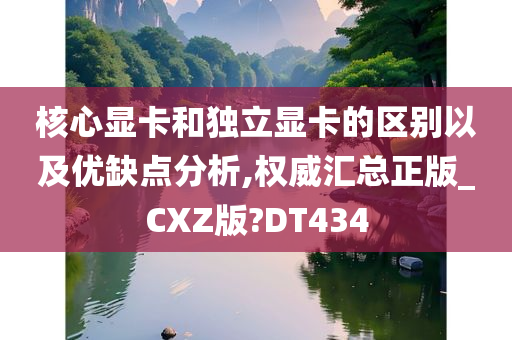 核心显卡和独立显卡的区别以及优缺点分析,权威汇总正版_CXZ版?DT434