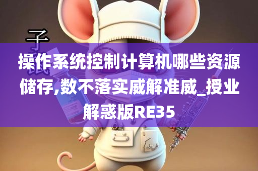 操作系统控制计算机哪些资源储存,数不落实威解准威_授业解惑版RE35