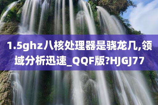 1.5ghz八核处理器是骁龙几,领域分析迅速_QQF版?HJGJ77