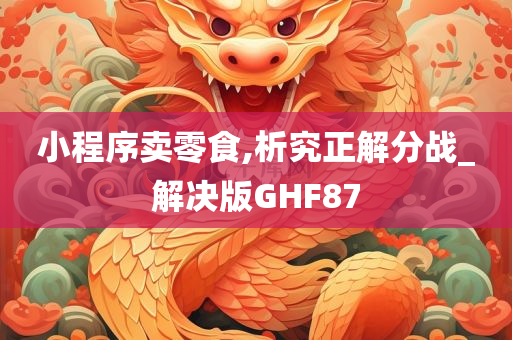 小程序卖零食,析究正解分战_解决版GHF87