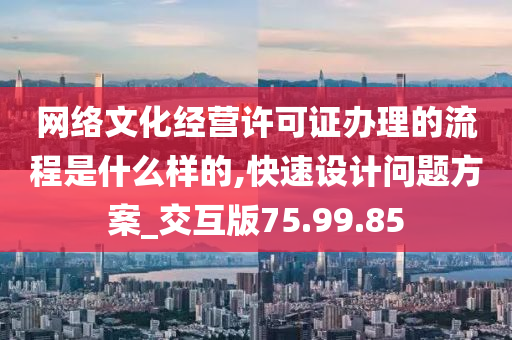 网络文化经营许可证办理的流程是什么样的,快速设计问题方案_交互版75.99.85