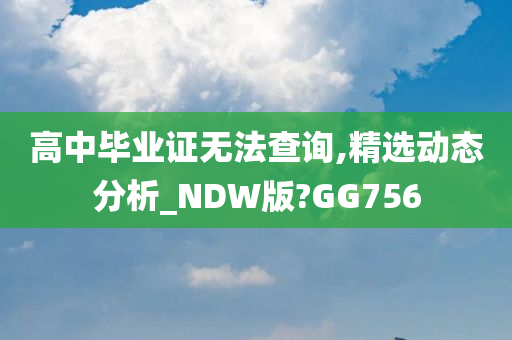 高中毕业证无法查询,精选动态分析_NDW版?GG756