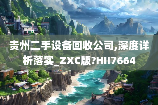 贵州二手设备回收公司,深度详析落实_ZXC版?HII7664