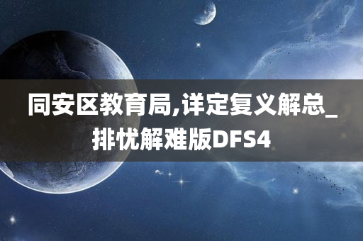 同安区教育局,详定复义解总_排忧解难版DFS4