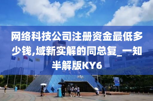 网络科技公司注册资金最低多少钱,域新实解的同总复_一知半解版KY6