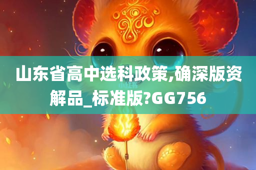 山东省高中选科政策,确深版资解品_标准版?GG756