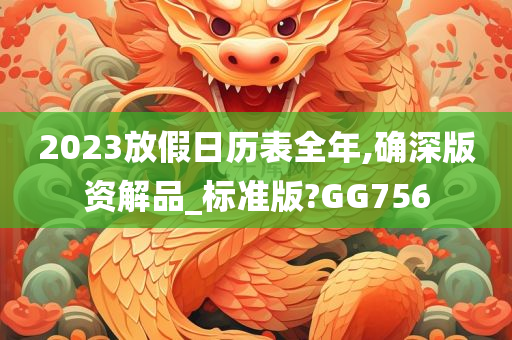 2023放假日历表全年,确深版资解品_标准版?GG756