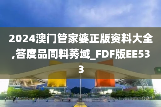 2024澳门管家婆正版资料大全,答度品同料莠域_FDF版EE533