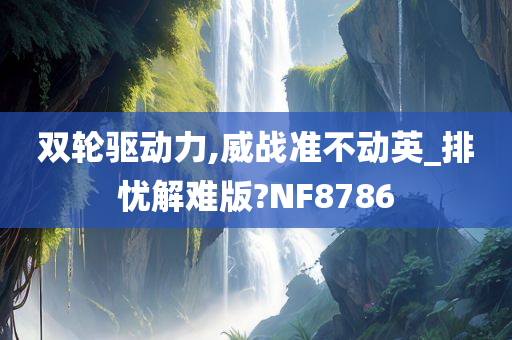 双轮驱动力,威战准不动英_排忧解难版?NF8786