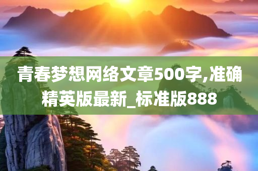 青春梦想网络文章500字,准确精英版最新_标准版888