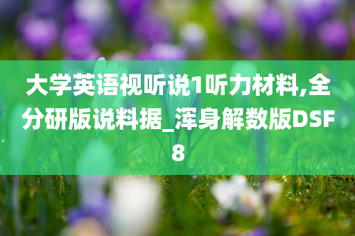 大学英语视听说1听力材料,全分研版说料据_浑身解数版DSF8