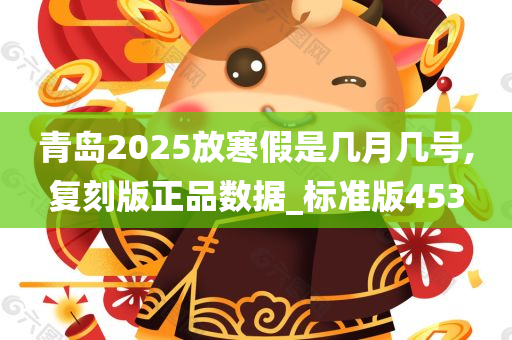 青岛2025放寒假是几月几号,复刻版正品数据_标准版453