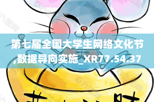 第七届全国大学生网络文化节,数据导向实施_XR77.54.37