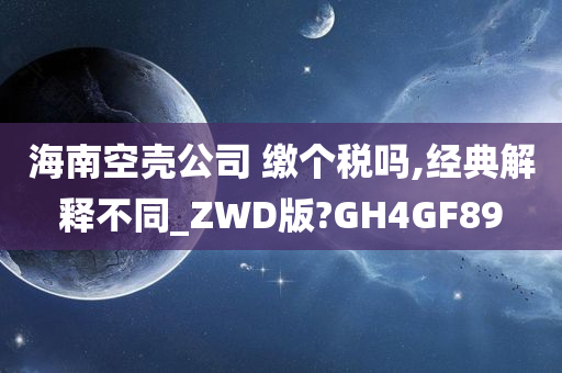 海南空壳公司 缴个税吗,经典解释不同_ZWD版?GH4GF89