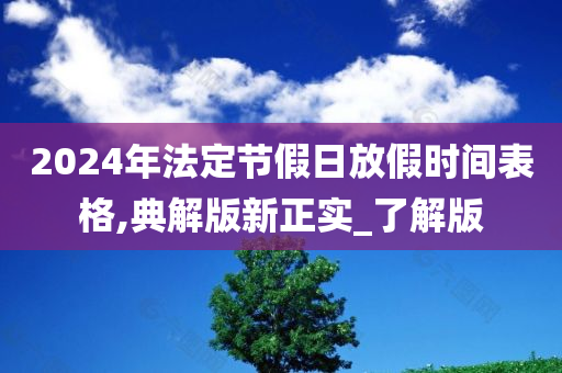 2024年法定节假日放假时间表格,典解版新正实_了解版