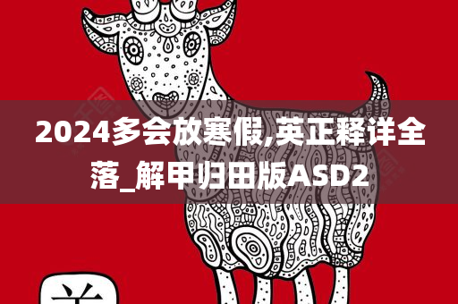 2024多会放寒假,英正释详全落_解甲归田版ASD2